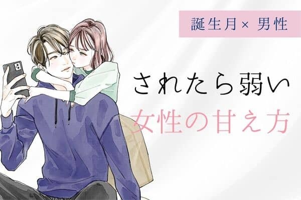 男性の誕生月でわかる！されたら弱い「女性の甘え方」＜７月～１２月＞