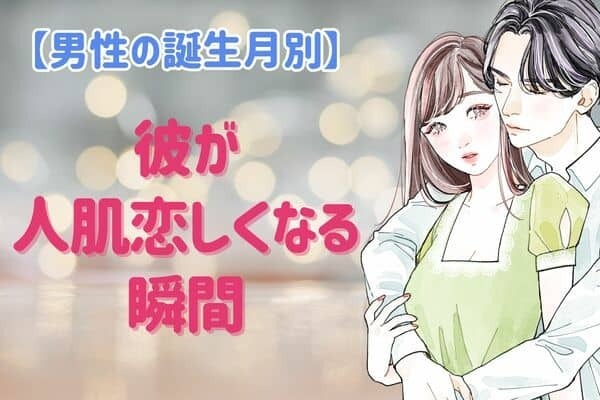 男性の誕生月でわかる！彼が「人肌が恋しくなる瞬間」＜７月～１２月＞