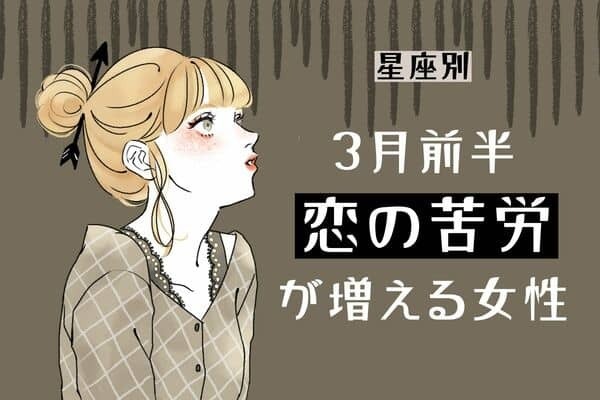 【星座別】ちょっと不調かも...。３月前半、「恋の苦労が増える女性」＜第１〜３位＞