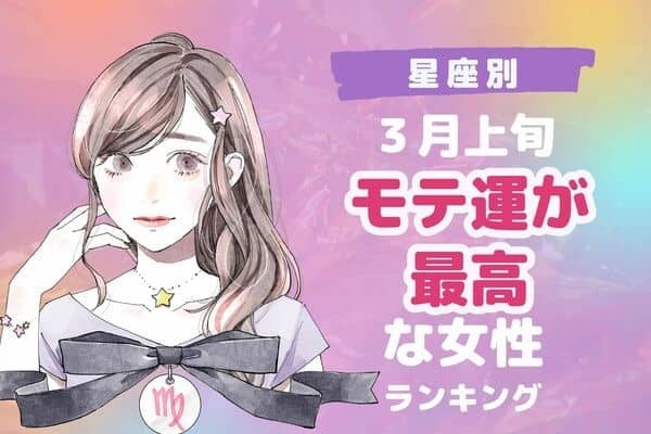 【星座別】モテ期到来♡３月上旬、「モテ運が最高な女性」＜第１〜３位＞