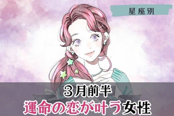【星座別】やっと実る...♡３月前半、運命の恋が叶う女性ランキング＜第４〜６位＞