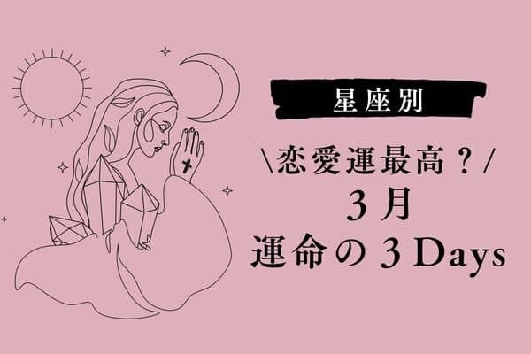 【星座別】恋愛運が最高？３月、「運命の３DAYS」＜てんびん座〜うお座＞