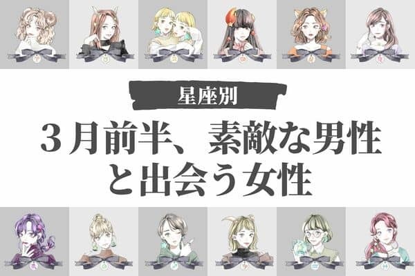 【星座別】チャンスあるかも！？３月前半、ステキな男性と出会う女性＜第１～３位＞