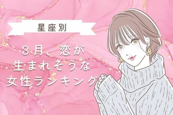 【星座別】チャンス到来？３月、恋が生まれそうな女性ランキング＜第１〜３位＞
