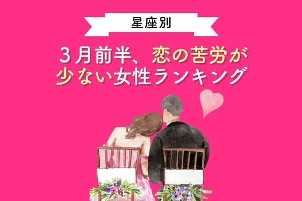 【星座別】全て上手くいく！？３月前半、恋の苦労が少ない女性ランキング＜第１～３位＞