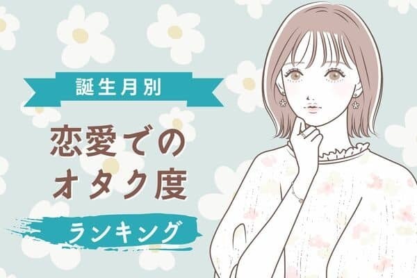 【誕生月別】彼との関係性にも...？オタク度ランキング＜第１～３位＞