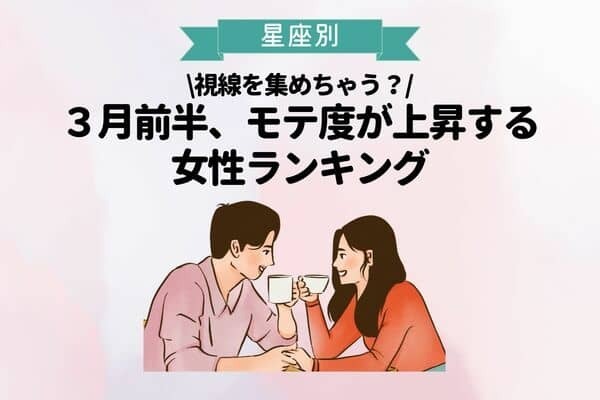 【星座別】視線を集めちゃう？３月前半、モテ度が上昇する女性ランキング〈第４～６位〉