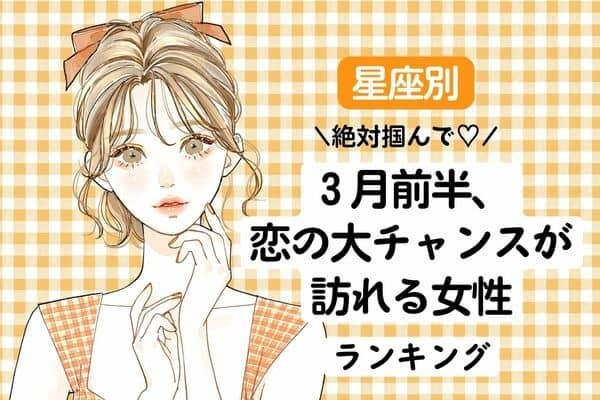 【星座別】絶対掴んで！３月前半、恋の大チャンスが訪れる女性ランキング〈第１～３位〉