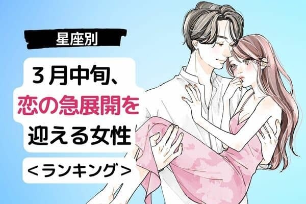 【星座別】次のステージへ...？３月中旬、恋の急展開を迎える女性＜第１〜３位＞