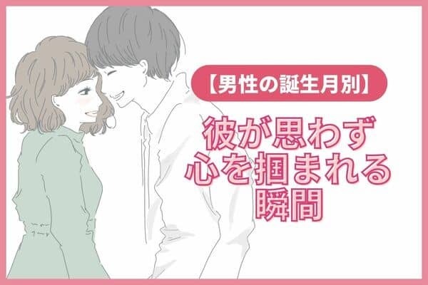 男性の誕生月でわかる！思わず「心を掴まれる瞬間」＜７月～１２月＞