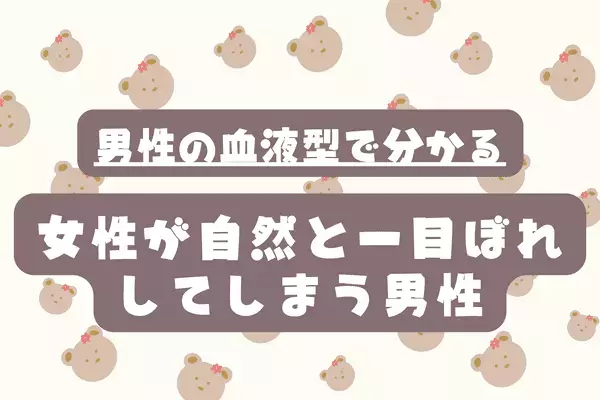 男性の血液型でわかる！女性が一目ぼれしやすい男性＜A型・AB型＞