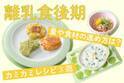 離乳食後期（生後9～10ヵ月） 量や食材の進め方は？ 自分から食べたくなるカミカミレシピ3選