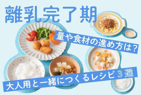 離乳食完了期（1歳～1歳半） 量や食材の進め方は？ 大人の食事と一緒につくれるレシピ3選