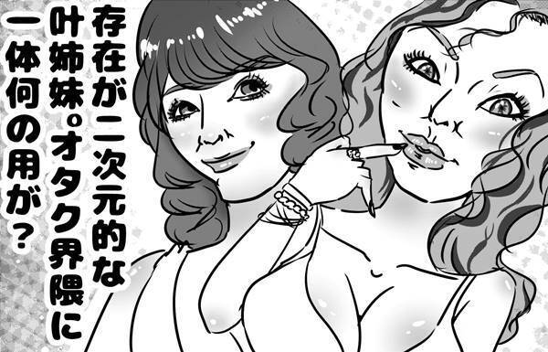 第30回「叶姉妹のオタク層狙い化は得策なのか？危惧される戦略の未来」