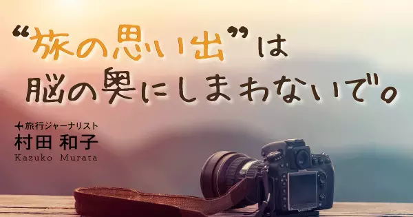忘れてはいけない “旅の記録”。旅先での成功体験を思い出すたび「自己肯定力」が高まる