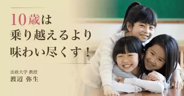 「10歳の壁」ではなくて「10歳の飛躍」！　親が我が子の10歳をもっと面白がるべき理由