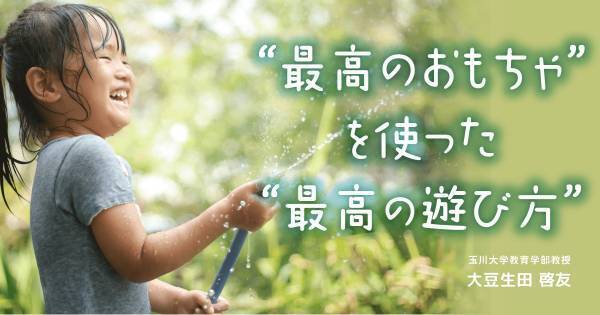 かわいい子には“いたずら”をさせよ！？　「自由に遊んでいいよ」で子どもは学ぶ