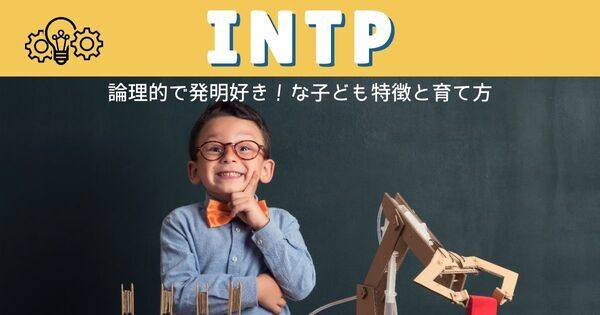 【INTP】論理的で発明好きな子ども！「しずかなる博士さん」の特徴と育て方｜MBTI性格タイプ
