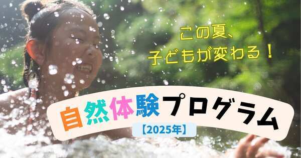 【2025年版】この夏、子どもが変わる！　全国の自然体験プログラムを厳選紹介～非認知能力を育むヒント～
