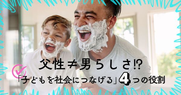 父性＝パパ・男らしさじゃない！  親なら誰もがもつ「父性」の４つの役割