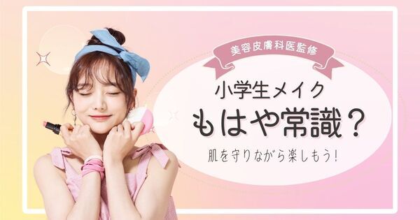 小学生のメイクはもはや常識！？　美容皮膚科医が教える、肌を守りながら子どもの「おしゃれ心」と向き合おう