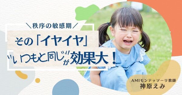 子どものその “イヤイヤ”は「いつもと同じ」が効果大！——もっとも大事な「秩序の敏感期」とは
