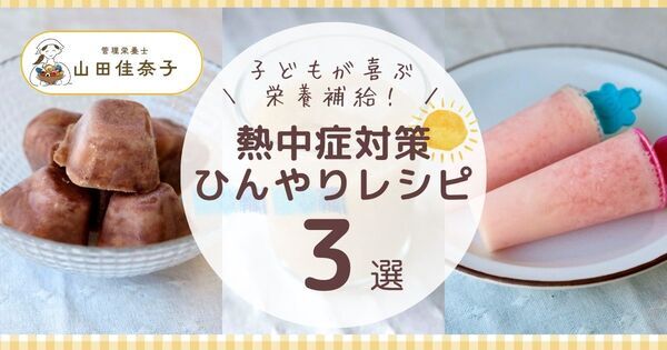 子どもの熱中症予防に！ 栄養士が考案する「ひんやり」「おいしい」熱中対策デザートレシピ3選