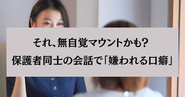 知らぬ間に孤立する「保護者から避けられる人」の口癖3つ。その言葉、マウント発言かも？