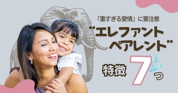 世界で注目の子育てスタイル、でも「重すぎる愛情」は落とし穴も。”エレファントペアレント” な親の特徴7つ