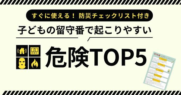 子どもがお留守番するときの危険TOP5｜防災士が教える安全対策＆親子チェックリスト