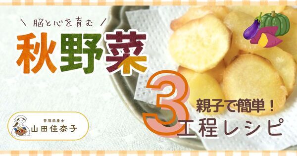 【親子で 簡単！3ステップ調理】秋野菜で「脳と心」を育む！　かぼちゃ・さつまいも・秋なすのレシピ