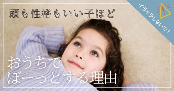 「頭も性格もいい子」は家ではダラダラしている！？　 親がイライラしなくていい理由