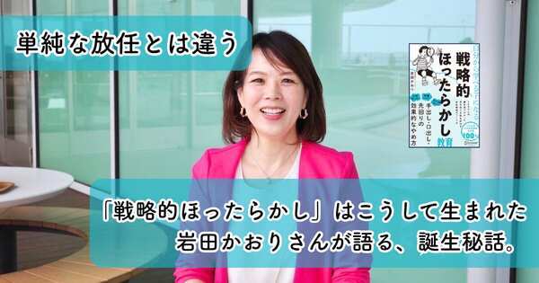 単純な放任とは違う「戦略的ほったらかし」はこうして生まれた｜岩田かおりさんが語る、誕生秘話