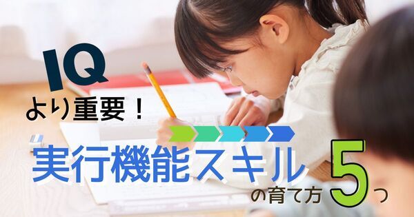 IQより大切！ 将来を左右する子どもの「実行機能スキル」を伸ばす5つの方法