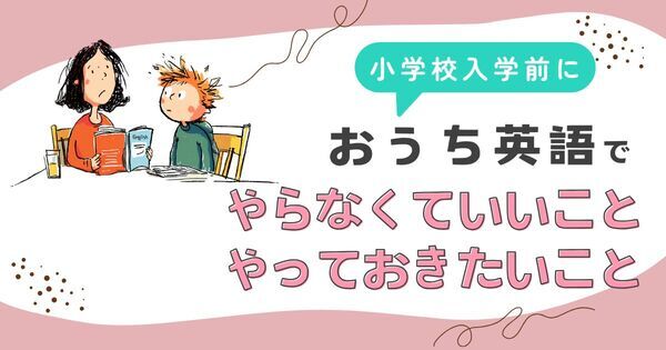 小学校英語、焦って始めると逆効果？　いま「やらなくていいこと」「やっておきたいこと」