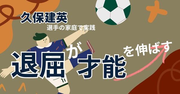 退屈な子ほど才能が伸びる？　天才、久保建英選手の家庭に学ぶ子育て術