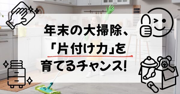 「片付けなさい！」はもう言わない。年末の大掃除で、子どもの片付け力がグンと伸びる理由