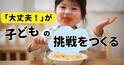 失敗を恐れない子の育て方。「安全基地」「いい先回り」で子どもは強くたくましく育つ