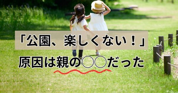 「公園、つまらない」と言う子が変わる。親がやめた “3つのこと”