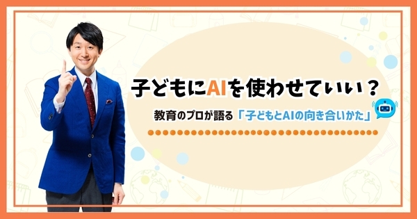 子どもにAIを使わせていい？　教育のプロが語る「子どもとAIの向き合いかた」