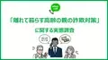 離れて暮らす高齢の親を持つ約7割が詐欺に遭わないか心配と回答「ありえない話でも信じてしまう」「相談せずに決める」、最多理由は？