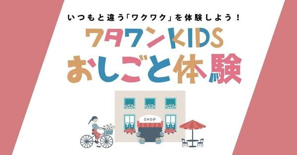 子どもが主役「いつかやってみたい！」を叶える！リアルなお仕事に挑戦できるイベント『ワタワンKIDSおしごと体験』