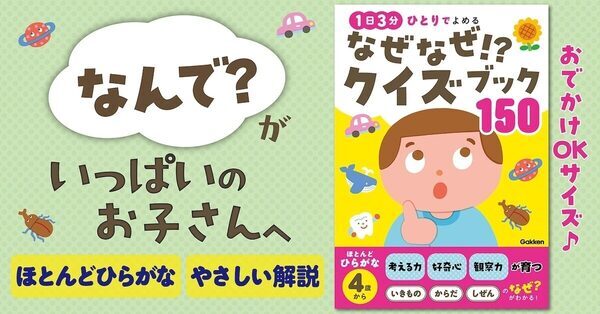 ひらがなが読めたら一人で楽しめる！大人も知らない「なぜ？」が150問。自分でページをめくって「なるほど！」を見つけられる本が登場