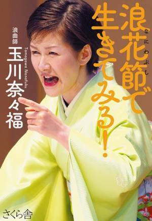 人気浪曲師が聞かせる「魂」のうなり！ 　玉川奈々福、初の著書『浪花節（なにわぶし）で生きてみる！』
