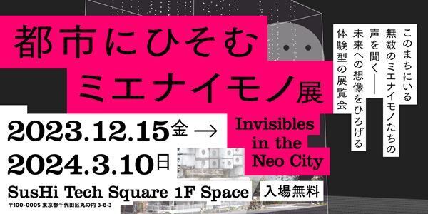 都市にひそむ多様なミエナイモノを体験し想像する展覧会『都市にひそむミエナイモノ展』12月15日より開催