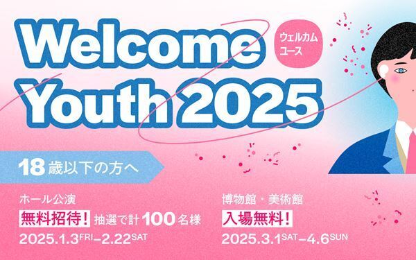 「Welcome Youth（ウェルカムユース）2025」開催　18歳以下は５つの都立文化施設が無料になるほか音楽公演への招待も！