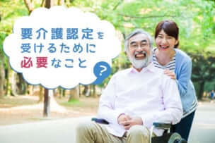 要介護認定を受けるための申請方法とは?　認定を受けるために必要なこと
