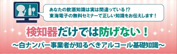 【検知器だけでは防げない！】白ナンバー事業者が知るべきアルコール基礎知識セミナー無料開催のお知らせ