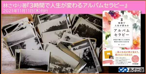 一枚の写真が呼び覚ます、愛されるべきあなた　林さゆり著『3時間で人生が変わる　 アルバムセラピー  ―昨日まで嫌いだった自分を明日から好きになる方法―』2021年11月11日刊行