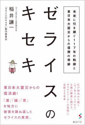 老舗ゼラチンメーカーの東日本大震災からの復活劇！ 「運｣「縁」｢恩」を味方に、被害を跳ね返した真実を描く。新刊『ゼライスのキセキ　〜未来に引き継ぐ117年の軌跡と東日本大震災からの復興の奇跡』、10月15日発売！
